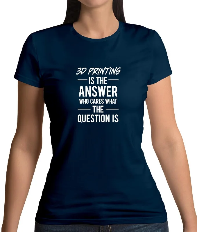 3D Printing Is The Answer Womens T-Shirt